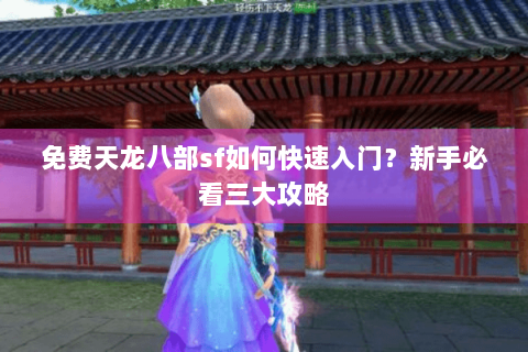 免费天龙八部sf如何快速入门?新手必看三大攻略 免费天龙八部sf如何快速入门?新手必看三大攻略