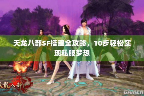 天龙八部SF搭建全攻略，10步轻松实现私服梦想
