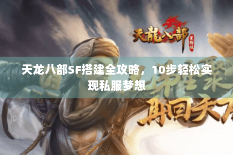 天龙八部SF搭建全攻略，10步轻松实现私服梦想