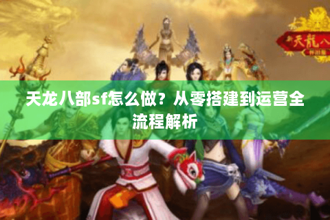 天龙八部sf怎么做?从零搭建到运营全流程解析 天龙八部sf怎么做?从零搭建到运营全流程解析