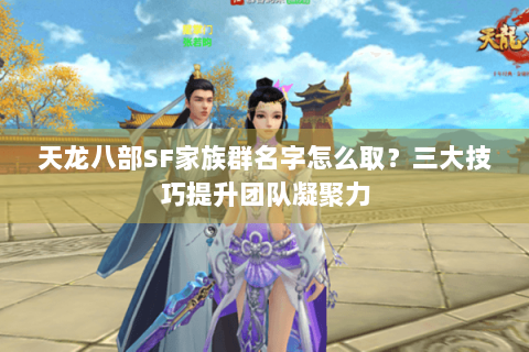 天龙八部SF家族群名字怎么取？三大技巧提升团队凝聚力