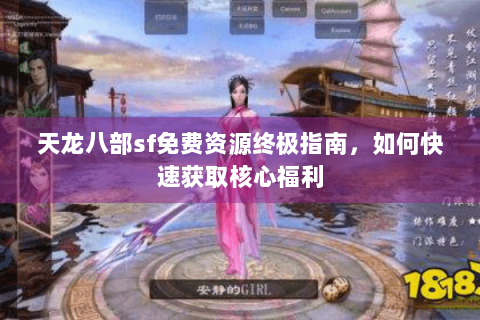 天龙八部sf免费资源终极指南,如何快速获取核心福利 天龙八部sf免费资源终极指南,如何快速获取核心福利