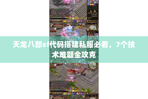 天龙八部sf代码搭建私服必看，7个技术难题全攻克