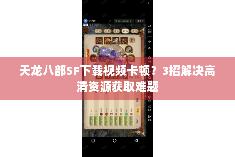 天龙八部SF下载视频卡顿?3招解决高清资源获取难题 天龙八部SF下载视频卡顿?3招解决高清资源获取难题