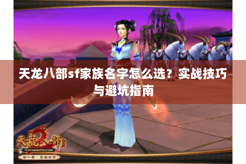天龙八部sf家族名字怎么选?实战技巧与避坑指南 天龙八部sf家族名字怎么选?实战技巧与避坑指南