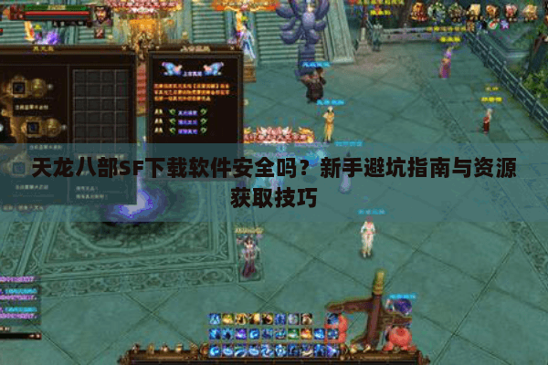 天龙八部SF下载软件安全吗？新手避坑指南与资源获取技巧