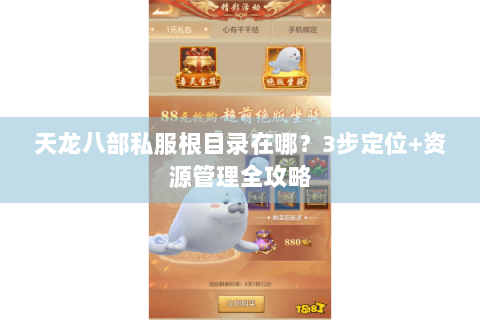 天龙八部私服根目录在哪？3步定位+资源管理全攻略