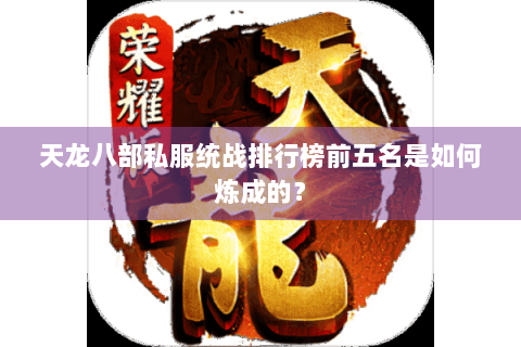 天龙八部私服统战排行榜前五名是如何炼成的？