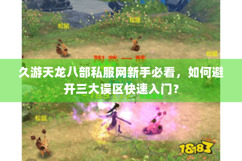 久游天龙八部私服网新手必看,如何避开三大误区快速入门? 久游天龙八部私服网新手必看,如何避开三大误区快速入门?