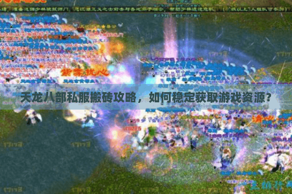 天龙八部私服搬砖攻略,如何稳定获取游戏资源? 天龙八部私服搬砖攻略,如何稳定获取游戏资源?