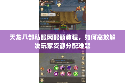 天龙八部私服网配额教程,如何高效解决玩家资源分配难题 天龙八部私服网配额教程,如何高效解决玩家资源分配难题