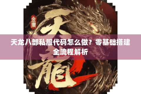 天龙八部私服代码怎么做？零基础搭建全流程解析