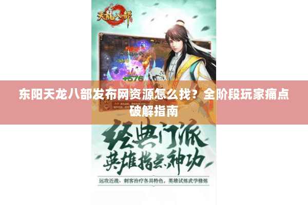 东阳天龙八部发布网资源怎么找?全阶段玩家痛点破解指南 东阳天龙八部发布网资源怎么找?全阶段玩家痛点破解指南