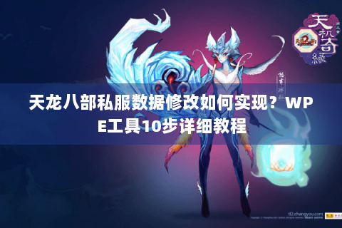 天龙八部私服数据修改如何实现?WPE工具10步详细教程 天龙八部私服数据修改如何实现?WPE工具10步详细教程