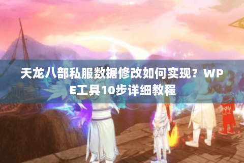 天龙八部私服数据修改如何实现?WPE工具10步详细教程 天龙八部私服数据修改如何实现?WPE工具10步详细教程