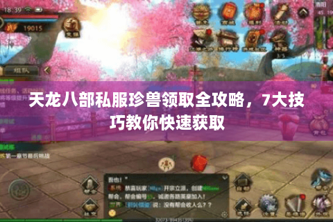 天龙八部私服珍兽领取全攻略,7大技巧教你快速获取 天龙八部私服珍兽领取全攻略,7大技巧教你快速获取