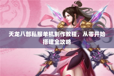 天龙八部私服单机制作教程，从零开始搭建全攻略