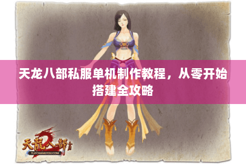 天龙八部私服单机制作教程,从零开始搭建全攻略 天龙八部私服单机制作教程,从零开始搭建全攻略
