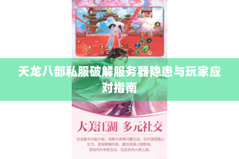 天龙八部私服破解服务器隐患与玩家应对指南