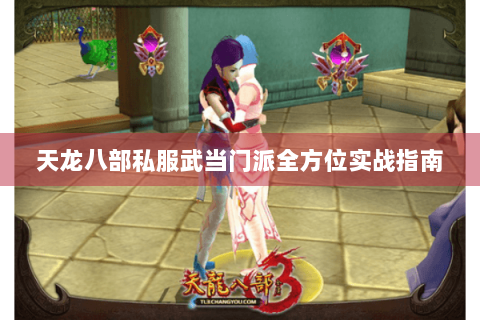 天龙八部私服武当门派全方位实战指南 天龙八部私服武当门派全方位实战指南