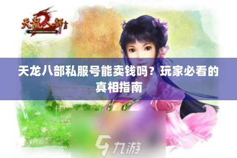 天龙八部私服号能卖钱吗?玩家必看的真相指南 天龙八部私服号能卖钱吗?玩家必看的真相指南