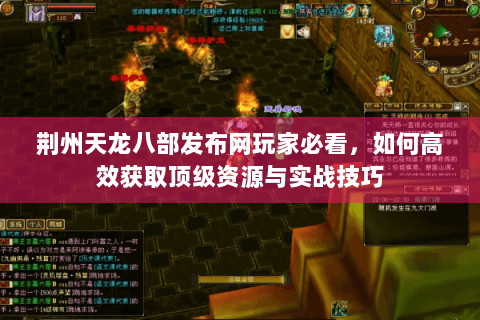 荆州天龙八部发布网玩家必看,如何高效获取顶级资源与实战技巧 荆州天龙八部发布网玩家必看,如何高效获取顶级资源与实战技巧