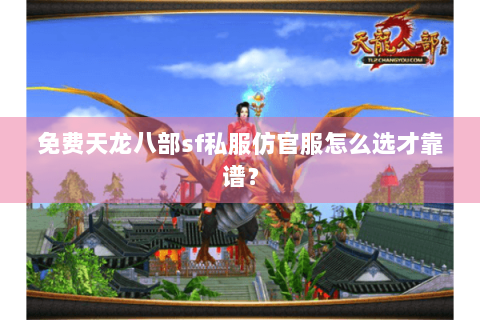 免费天龙八部sf私服仿官服怎么选才靠谱? 免费天龙八部sf私服仿官服怎么选才靠谱?