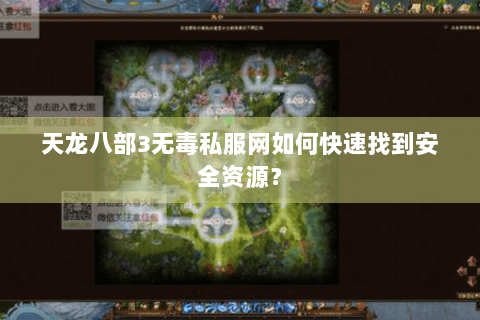 天龙八部3无毒私服网如何快速找到安全资源? 天龙八部3无毒私服网如何快速找到安全资源?