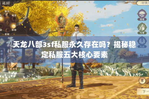 天龙八部3sf私服永久存在吗？揭秘稳定私服五大核心要素