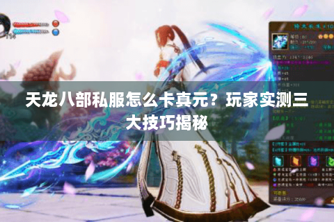 天龙八部私服怎么卡真元？玩家实测三大技巧揭秘