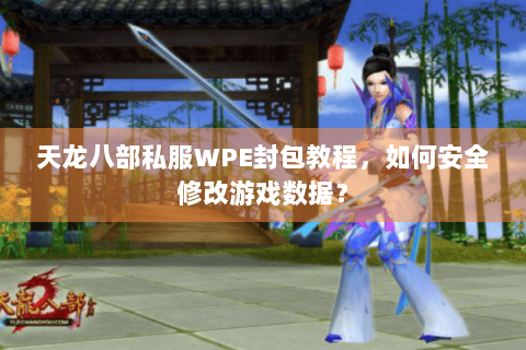 天龙八部私服WPE封包教程，如何安全修改游戏数据？