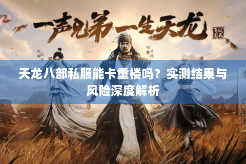 天龙八部私服能卡重楼吗？实测结果与风险深度解析