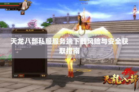 天龙八部私服服务端下载风险与安全获取指南