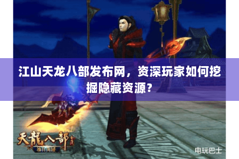 江山天龙八部发布网，资深玩家如何挖掘隐藏资源？