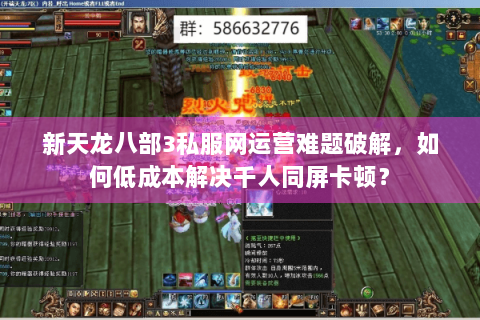新天龙八部3私服网运营难题破解,如何低成本解决千人同屏卡顿? 新天龙八部3私服网运营难题破解,如何低成本解决千人同屏卡顿?