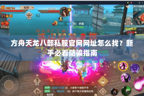 方舟天龙八部私服官网网址怎么找？新手必看防骗指南