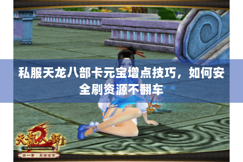 私服天龙八部卡元宝增点技巧,如何安全刷资源不翻车 私服天龙八部卡元宝增点技巧,如何安全刷资源不翻车