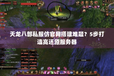 天龙八部私服仿官网搭建难题？5步打造高还原服务器