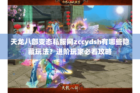 天龙八部变态私服网zccydsh有哪些隐藏玩法?进阶玩家必看攻略 天龙八部变态私服网zccydsh有哪些隐藏玩法?进阶玩家必看攻略
