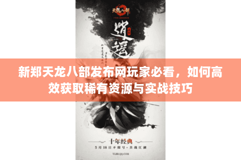 新郑天龙八部发布网玩家必看,如何高效获取稀有资源与实战技巧 新郑天龙八部发布网玩家必看,如何高效获取稀有资源与实战技巧