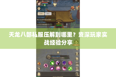 天龙八部私服压解到哪里？资深玩家实战经验分享