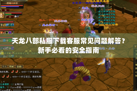 天龙八部私服下载客服常见问题解答？新手必看的安全指南