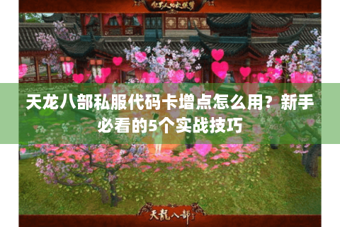 天龙八部私服代码卡增点怎么用?新手必看的5个实战技巧 天龙八部私服代码卡增点怎么用?新手必看的5个实战技巧