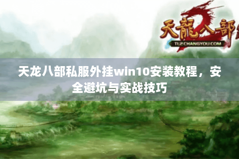天龙八部私服外挂win10安装教程,安全避坑与实战技巧 天龙八部私服外挂win10安装教程,安全避坑与实战技巧