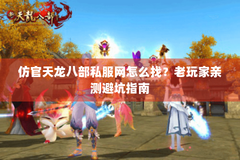 仿官天龙八部私服网怎么找?老玩家亲测避坑指南 仿官天龙八部私服网怎么找?老玩家亲测避坑指南