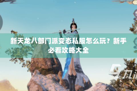新天龙八部门派变态私服怎么玩?新手必看攻略大全 新天龙八部门派变态私服怎么玩?新手必看攻略大全