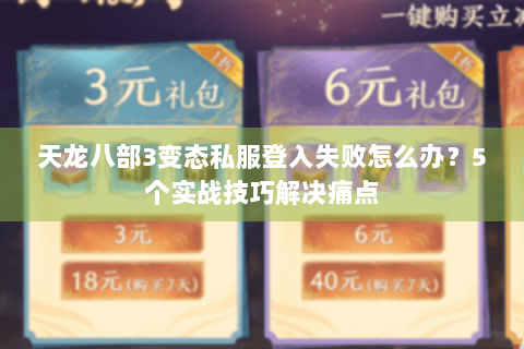 天龙八部3变态私服登入失败怎么办?5个实战技巧解决痛点 天龙八部3变态私服登入失败怎么办?5个实战技巧解决痛点