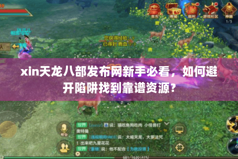 xin天龙八部发布网新手必看,如何避开陷阱找到靠谱资源? xin天龙八部发布网新手必看,如何避开陷阱找到靠谱资源?