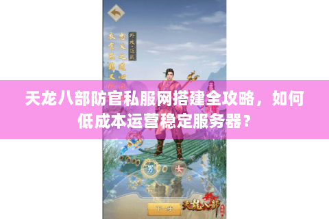 天龙八部防官私服网搭建全攻略,如何低成本运营稳定服务器? 天龙八部防官私服网搭建全攻略,如何低成本运营稳定服务器?