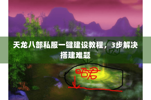 天龙八部私服一键建设教程，3步解决搭建难题